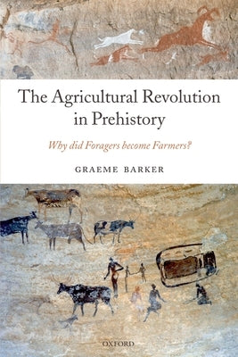 The Agricultural Revolution in Prehistory: Why Did Foragers Become Farmers? by Barker, Graeme