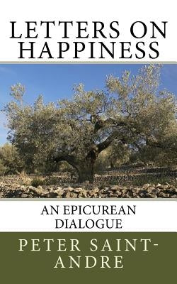 Letters on Happiness: An Epicurean Dialogue by Saint-Andre, Peter