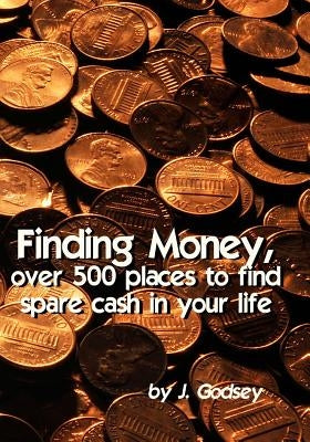 Finding Money: over 500 places to find spare cash in your life by Godsey, J.