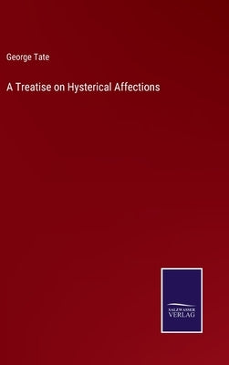 A Treatise on Hysterical Affections by Tate, George