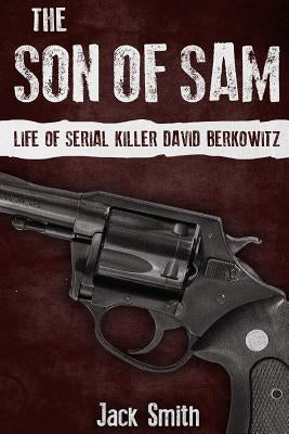 The Son of Sam: Life of Serial Killer David Berkowitz by Smith, Jack