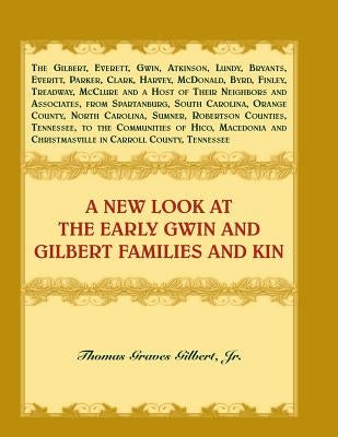 A New Look at the Early Gwin and Gilbert Families and Kin by Gilbert, Jr. Thomas Graves