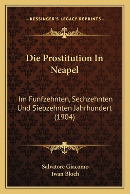 Die Prostitution In Neapel: Im Funfzehnten, Sechzehnten Und Siebzehnten Jahrhundert (1904) by Giacomo, Salvatore
