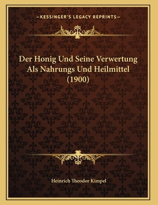 Der Honig Und Seine Verwertung Als Nahrungs Und Heilmittel (1900) by Kimpel, Heinrich Theodor