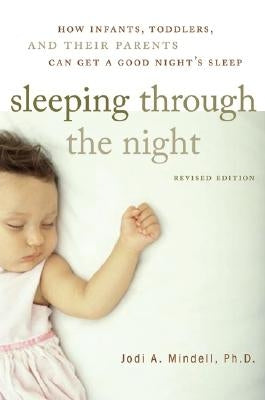Sleeping Through the Night, Revised Edition: How Infants, Toddlers, and Their Parents Can Get a Good Night's Sleep by Mindell, Jodi A.
