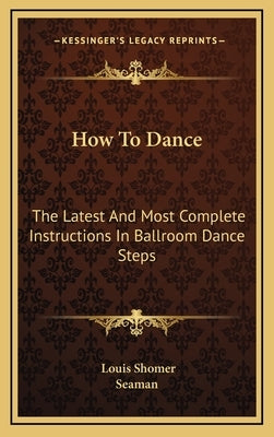 How to Dance: The Latest and Most Complete Instructions in Ballroom Dance Steps by Shomer, Louis