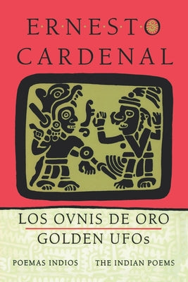 Golden Ufos: The Indian Poems: Los Ovnis de Oro: Poemas Indios by Cardenal, Ernesto