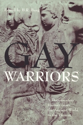 Gay Warriors: A Documentary History from the Ancient World to the Present by Burg, B. R.