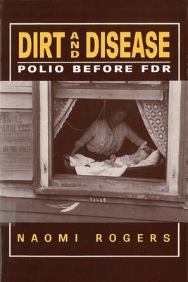 Dirt and Disease: Polio Before FDR by Rogers, Naomi