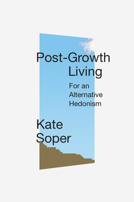 Post-Growth Living: For an Alternative Hedonism by Soper, Kate