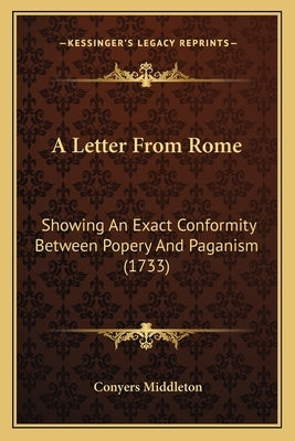 A Letter from Rome: Showing an Exact Conformity Between Popery and Paganism (1733) by Middleton, Conyers