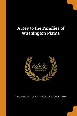 A Key to the Families of Washington Plants by Frye, Theodore Christian
