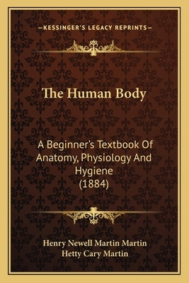 The Human Body: A Beginner's Textbook Of Anatomy, Physiology And Hygiene (1884) by Martin, Henry Newell Martin