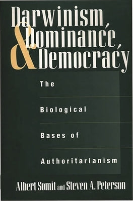 Darwinism, Dominance, and Democracy: The Biological Bases of Authoritarianism by Peterson, Steven