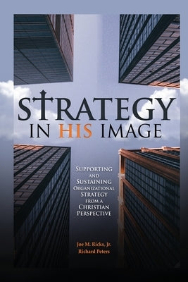 Strategy in His Image: Supporting and Sustaining Organizational Strategy From a Christian Perspective by Ricks, Joe M.