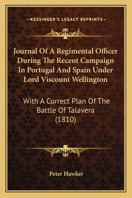 Journal Of A Regimental Officer During The Recent Campaign In Portugal And Spain Under Lord Viscount Wellington: With A Correct Plan Of The Battle Of by Hawker, Peter