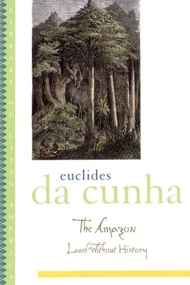 The Amazon: Land Without History by Da Cunha, Euclides