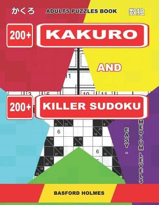 Adults Puzzles Book. 200 Kakuro and 200 Killer Sudoku. Easy - Medium Levels.: Kakuro + Sudoku Killer Logic Puzzles 8x8. by Holmes, Basford