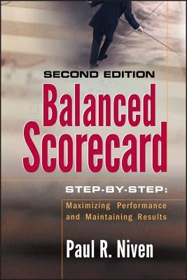 Balanced Scorecard Step-By-Step: Maximizing Performance and Maintaining Results by Niven, Paul R.