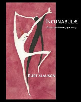 Incunabulae: Collected Works, 1990-2015 by Slauson, Kurt