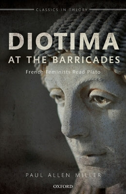 Diotima at the Barricades: French Feminists Read Plato by Miller, Paul Allen