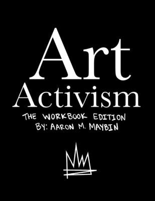 Art Activism Workbook: Volume 1 by Maybin, Aaron M.