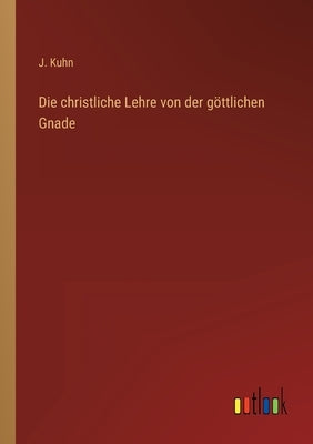 Die christliche Lehre von der göttlichen Gnade by Kuhn, J.