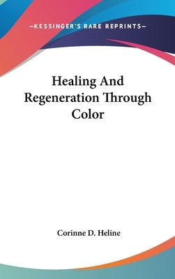 Healing and Regeneration Through Color by Heline, Corinne D.