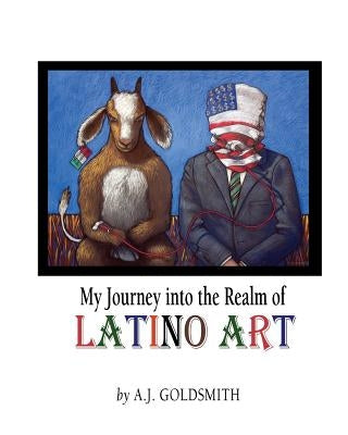 My Journey into the Realm of Latino Art by Goldsmith, A. J.