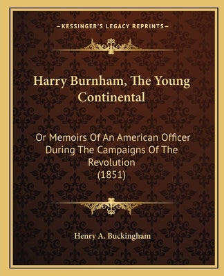 Harry Burnham, The Young Continental: Or Memoirs Of An American Officer During The Campaigns Of The Revolution (1851) by Buckingham, Henry A.