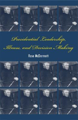 Presidential Leadership, Illness, and Decision Making by McDermott, Rose