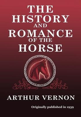 The History and Romance of the Horse by Vernon, Arthur