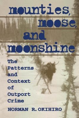 Mounties, Moose and Moonshine: The Patterns and Context of Outport Crime by Okihiro, Norman