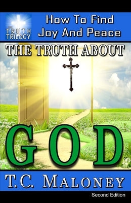 The Truth About God: How To Find Joy And Peace by Maloney, T. C.