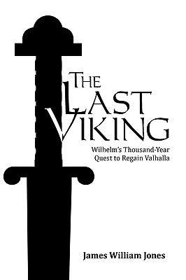 The Last Viking: Wilhelm's Thousand-Year Quest to Regain Valhalla by Jones, James William