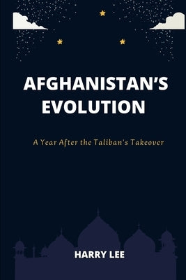 Afghanistan's Evolution: A Year After the Taliban Takeover by Lee, Harry