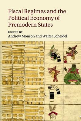 Fiscal Regimes and the Political Economy of Premodern States by Monson, Andrew