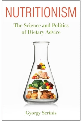 Nutritionism: The Science and Politics of Dietary Advice by Scrinis, Gyorgy
