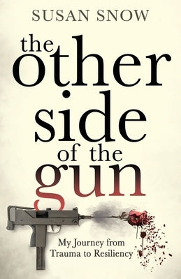 The Other Side of the Gun: My Journey from Trauma to Resiliency by Snow, Susan