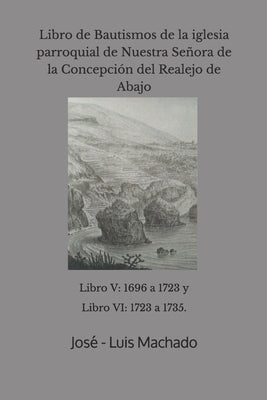 Libro de Bautismos de la iglesia parroquial de Nuestra Señora de la Concepción del Realejo de Abajo: libro V: 1696 a 1723 y Libro VI: 1723 a 1735. by Machado, Jos&#233; -. Luis