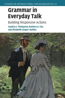 Grammar in Everyday Talk: Building Responsive Actions by Thompson, Sandra A.
