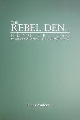 The Rebel Den of Nung Trí Cao: Loyalty and Identity Along the Sino-Vietnamese Frontier by Anderson, James A.