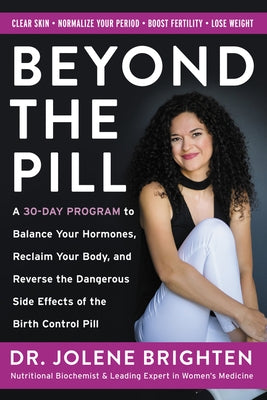 Beyond the Pill: A 30-Day Program to Balance Your Hormones, Reclaim Your Body, and Reverse the Dangerous Side Effects of the Birth Cont by Brighten, Jolene