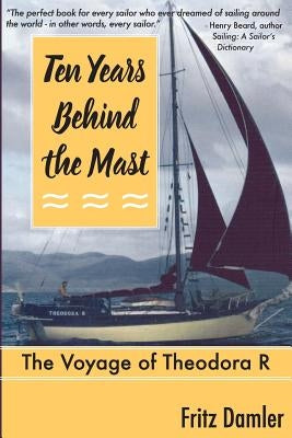 Ten Years Behind the Mast: The Voyage of the Theodora 'R' by Damler, Fritz L.