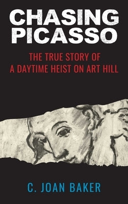 Chasing Picasso: The True Story of a Daytime Heist on Art Hill by Baker, C. Joan