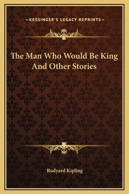 The Man Who Would Be King and Other Stories by Kipling, Rudyard