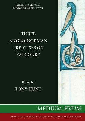 Three Anglo-Norman Treatises on Falconry by Hunt, Tony