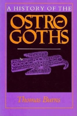 A History of the Ostrogoths by Burns, Thomas S.