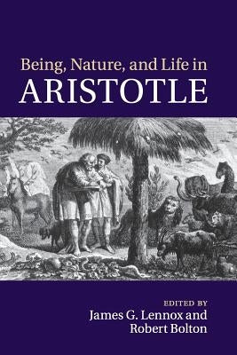 Being, Nature, and Life in Aristotle: Essays in Honor of Allan Gotthelf by Lennox, James G.