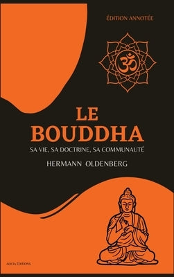 Le Bouddha: sa vie, sa doctrine, sa communauté (Édition annotée) by Oldenberg, Hermann